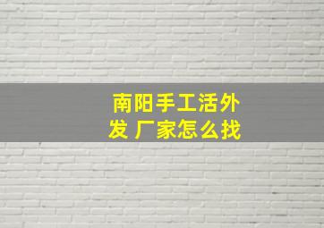 南阳手工活外发 厂家怎么找